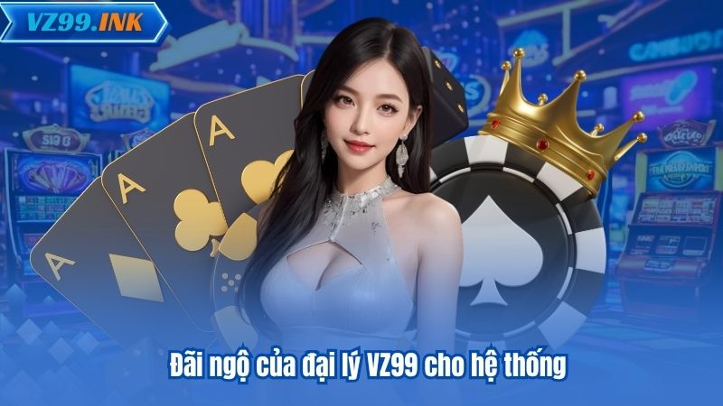 ĐẠI LÝ VZ99 6 Đãi ngộ của đại lý VZ99 cho hệ thống