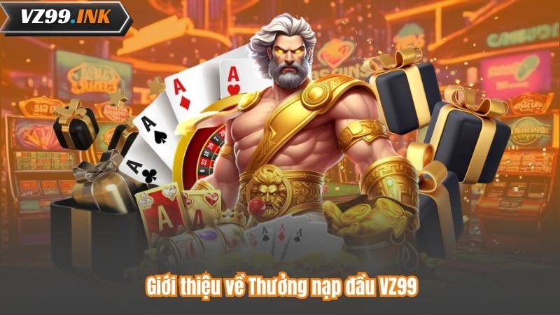 Thưởng Nạp Đầu VZ99 – Nhận Ngay Ưu Đãi Đặc Biệt Khi Đăng Ký 6 Giới thiệu về Thưởng nạp đầu VZ99