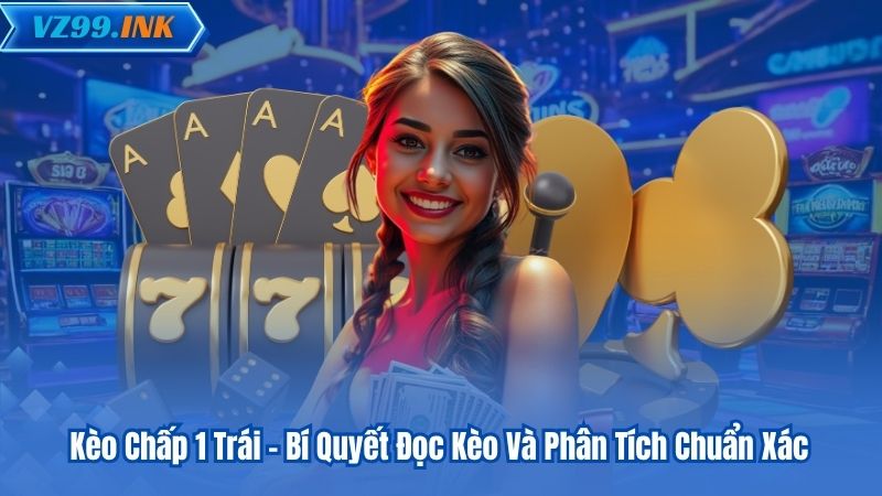 Kèo Chấp 1 Trái - Bí Quyết Đọc Kèo Và Phân Tích Chuẩn Xác 4 Kèo Chấp 1 Trái - Bí Quyết Đọc Kèo Và Phân Tích Chuẩn Xác