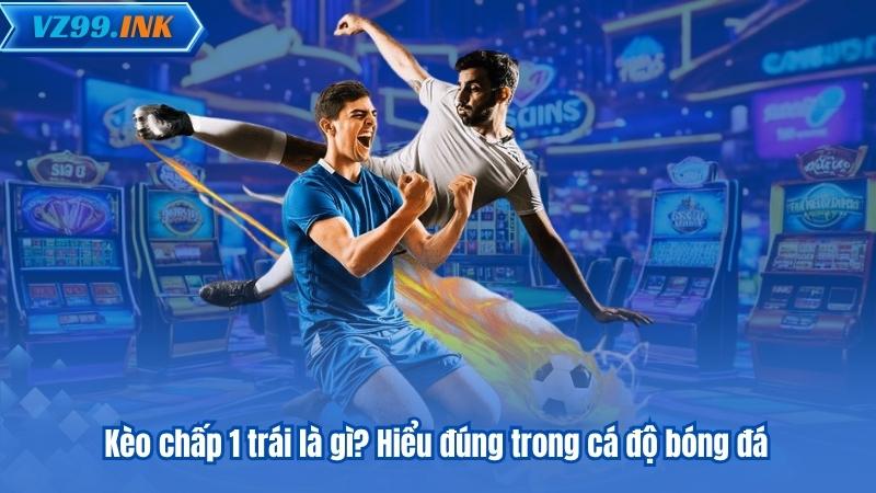 Kèo Chấp 1 Trái - Bí Quyết Đọc Kèo Và Phân Tích Chuẩn Xác 6 Kèo chấp 1 trái là gì? Hiểu đúng trong cá độ bóng đá
