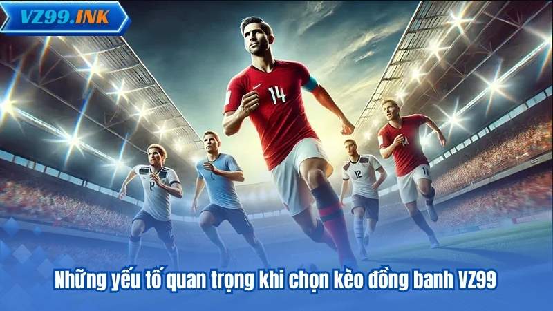 Kèo Đồng Banh VZ99 – Hướng Dẫn Toàn Diện Cho Người Mới 8 Những yếu tố quan trọng khi chọn kèo đồng banh VZ99