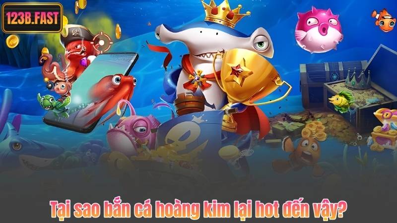 Tại sao bắn cá hoàng kim lại hot đến vậy?