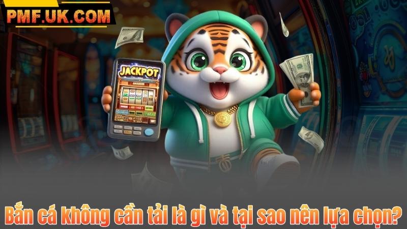 Bắn cá không cần tải là gì và tại sao nên lựa chọn?