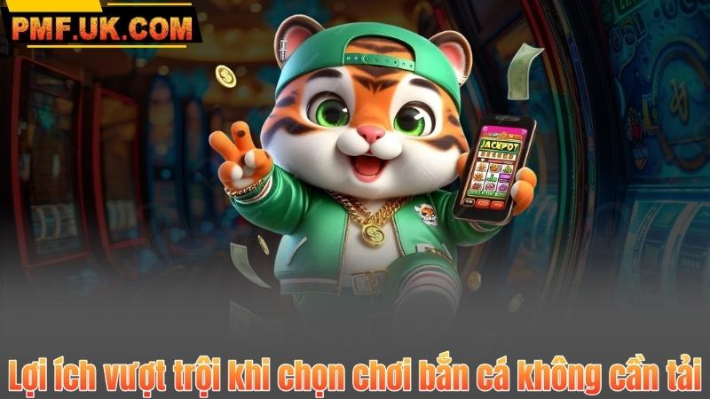 Lợi ích vượt trội khi chọn chơi bắn cá không cần tải